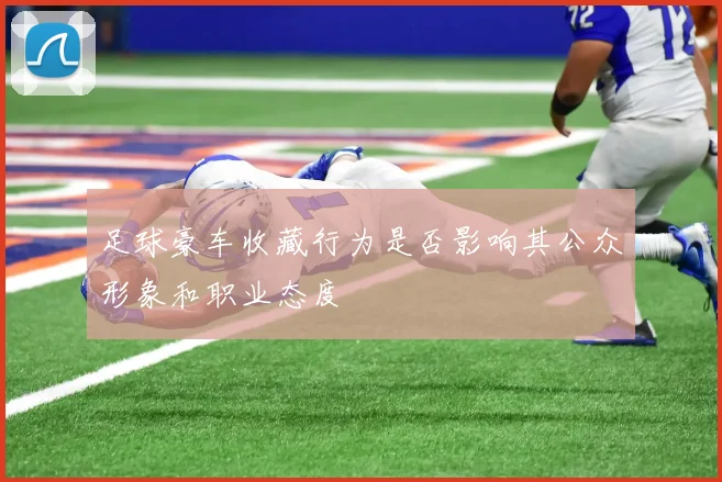 足球豪车收藏行为是否影响其公众形象和职业态度