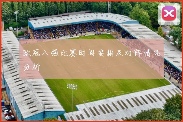 欧冠八强比赛时间安排及对阵情况分析