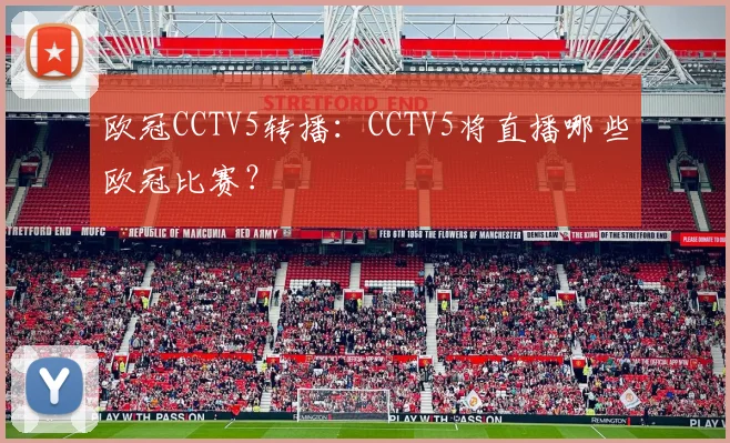 欧冠CCTV5转播：CCTV5将直播哪些欧冠比赛？