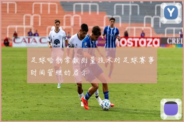 足球哈勃常数测量技术对足球赛事时间管理的启示