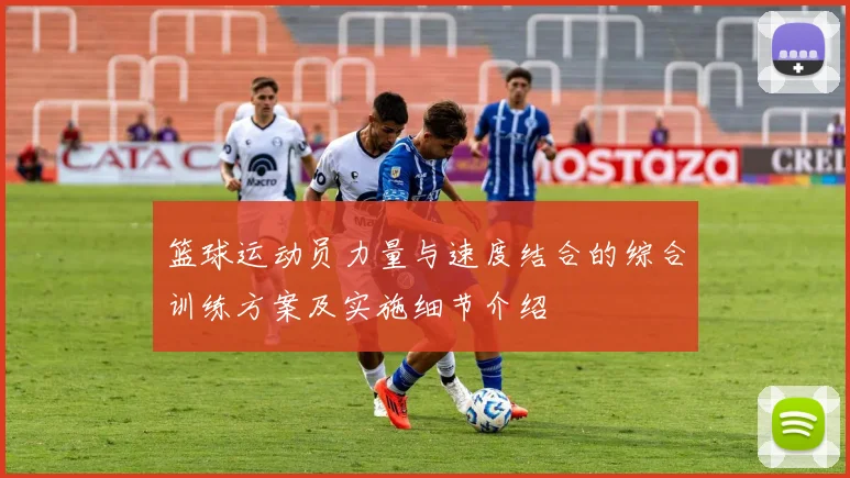 篮球运动员力量与速度结合的综合训练方案及实施细节介绍