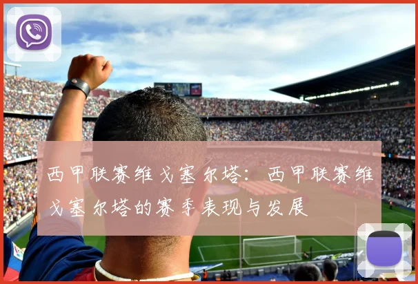 西甲联赛维戈塞尔塔：西甲联赛维戈塞尔塔的赛季表现与发展