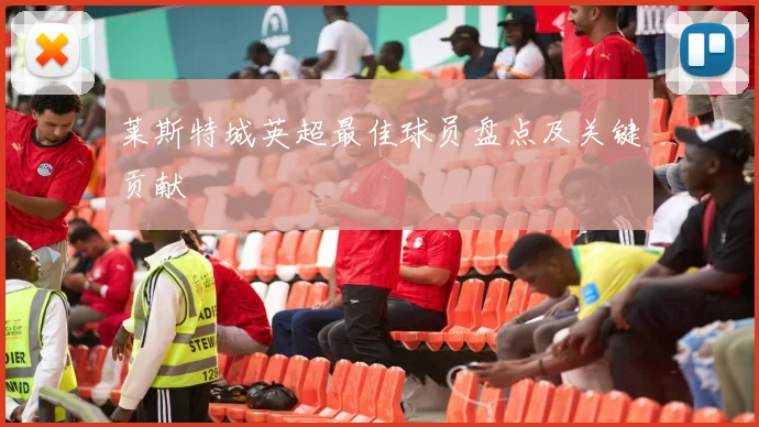 莱斯特城英超最佳球员盘点及关键贡献