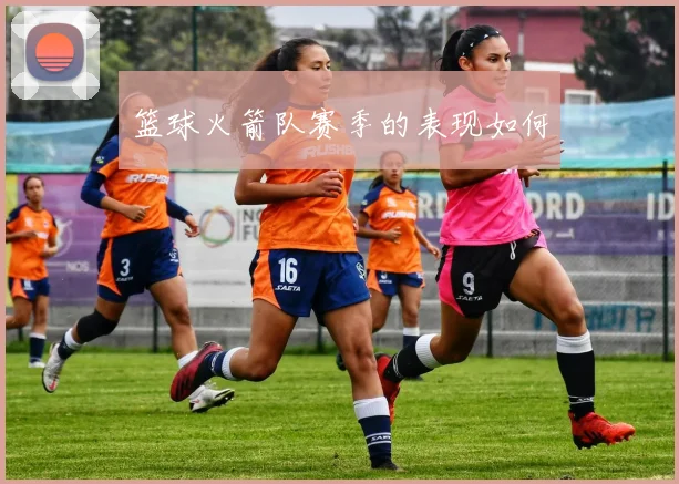 篮球火箭队赛季的表现如何