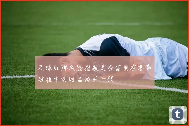 足球红牌风险指数是否需要在赛事过程中实时监控并干预