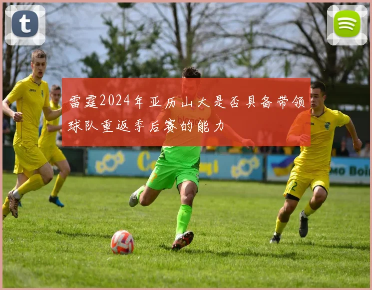 雷霆2024年亚历山大是否具备带领球队重返季后赛的能力