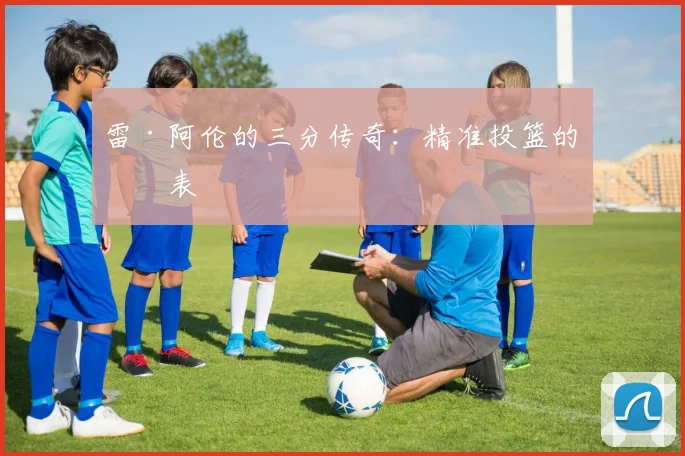 雷·阿伦的三分传奇：精准投篮的代表